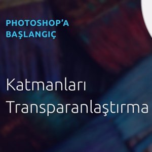 13 - Photoshop Dersleri - Başlangıç | Katmanları Transparanlaştırma